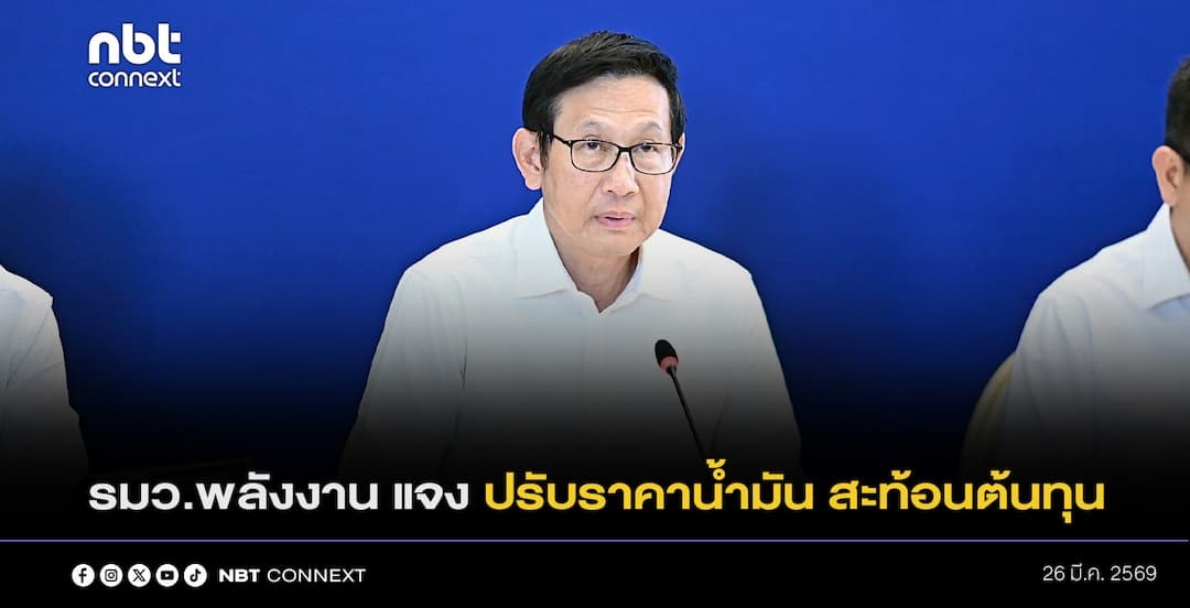 รัฐมนตรีว่าการกระทรวงพลังงาน ชี้แจง การปรับขึ้นราคาน้ำมัน เพื่อสะท้อนต้นทุนที่แท้จริง